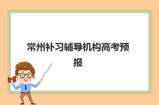 常州补习辅导机构高考预报名考点有哪些专业？2025年最新权威专业清单、选择策略与报名流程深度解析