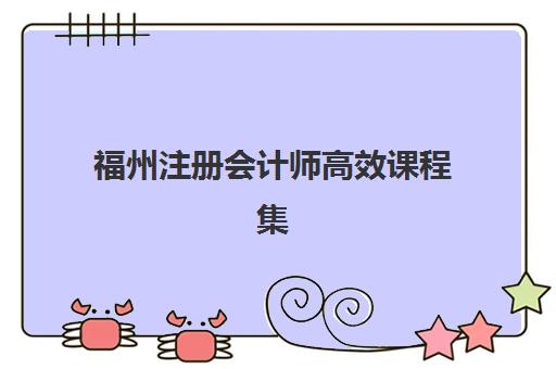 福州注册会计师高效课程集训营排名榜单最新如何查询？2025年权威前十排名、各机构特色优势与科学选择全指南