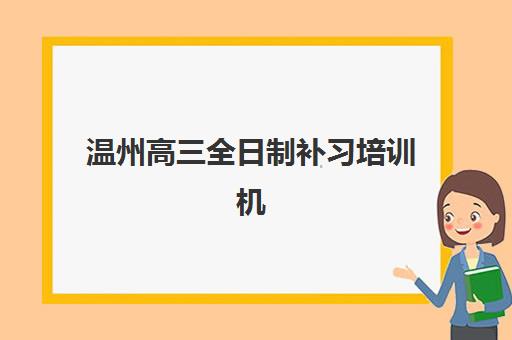 温州高三全日制补习培训机构预报名考点有哪些学校？2025年最新排名与择校指南