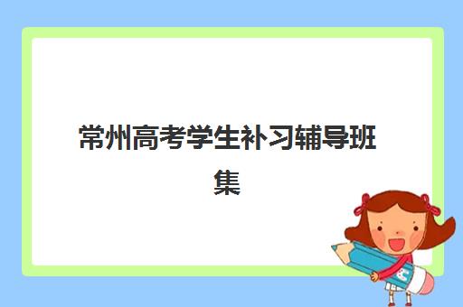 常州高考学生补习辅导班集训营排名榜单最新如何查询?2025年权威排名解析与择校指南 常州高考学生补习辅导班集训营排名榜单最新如何查询?2025年权威排名解析与择校指南