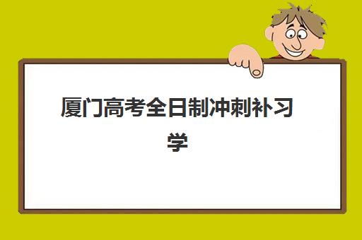 厦门高考全日制冲刺补习学校集中训练营在哪报名？2025年最新报名渠道详解、材料准备与机构选择全指南