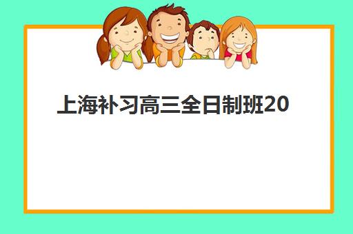 上海补习高三全日制班2025培训机构前十名如何选择？最新排名详析、择校指南与避坑攻略全解析