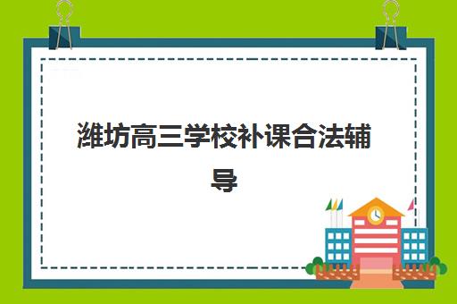 潍坊高三学校补课合法辅导机构最新排行榜如何查询？2025年权威TOP10榜单、资质验证与择校全指南