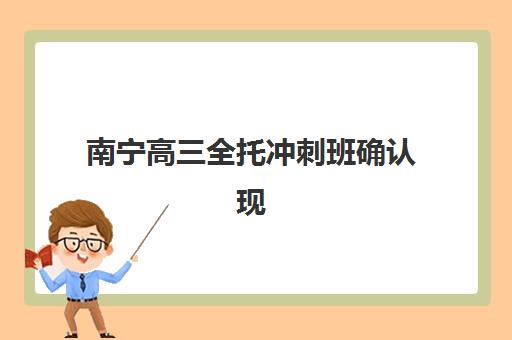 南宁高三全托冲刺班确认现场确认时间是几点？2023年最新时间安排、材料准备与流程详解