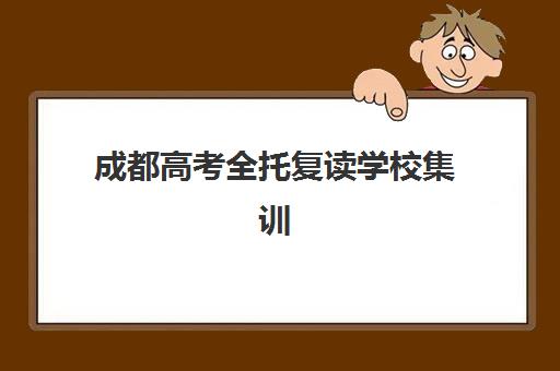 成都高考全托复读学校集训营排名榜最新公布如何查询？2025年权威榜单、择校指南与成功案例深度解析