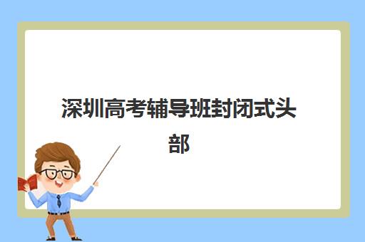 深圳高考辅导班封闭式头部机构年度白皮书如何获取？2025年权威排名榜单、择校策略与成功案例全解析