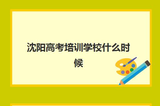 沈阳高考培训学校什么时候报名考试？2025年最新时间表、报考流程与机构选择全指南