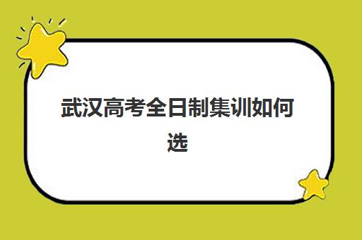武汉高考全日制集训如何选？盘点本科录取率高、相对易考的大学与备考指南