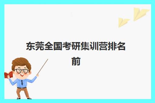 东莞全国考研集训营排名前十有哪些？2025年最新权威榜单与个性化择校全攻略