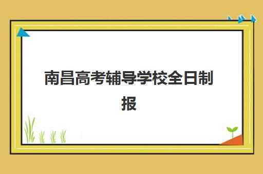 南昌高考辅导学校全日制报名时间2025年如何安排？最新官方日程、报名步骤与辅导机构选择全指南