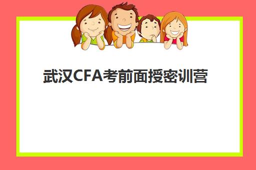 武汉CFA考前面授密训营培训学校排名前十名如何选择？2025年最新权威榜单与科学择校全攻略指南