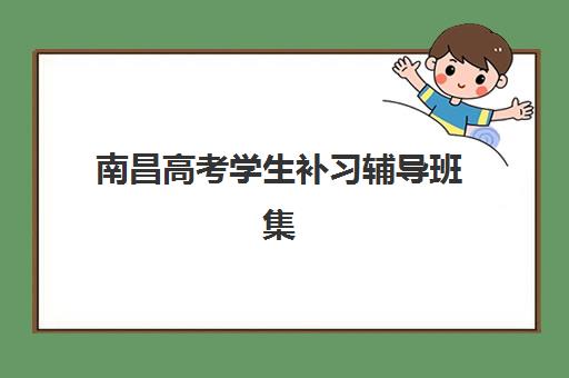 南昌高考学生补习辅导班集训营哪家口碑好？2025年权威排名与择校指南