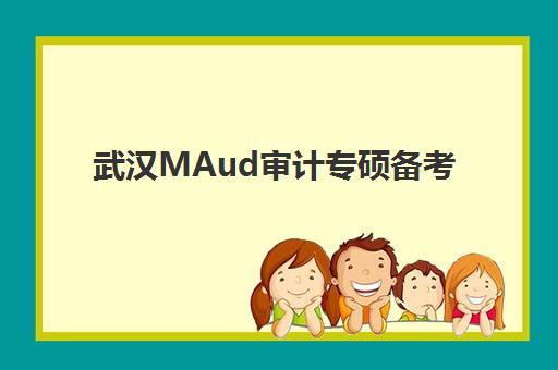 武汉MAud审计专硕备考全程课程预报名考点有哪些专业？2025年最新报考指南、院校选择与备考全攻略