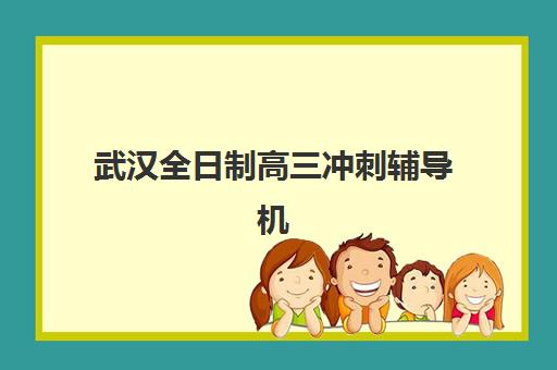 武汉全日制高三冲刺辅导机构排行榜最新如何查询？2025年权威榜单、择校指南与避坑全攻略