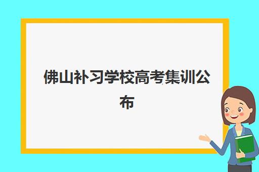 佛山补习学校高考集训公布时间2025年如何科学查询？最新权威渠道、时间预测与备考全攻略