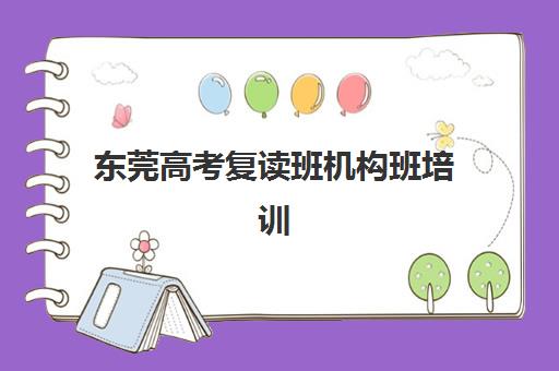 东莞高考复读班机构班培训机构哪家好一点？2025年最新权威TOP10排名、各机构特色解析与科学择校全指南