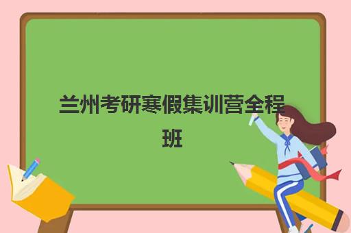 兰州考研寒假集训营全程班预报名考点有哪些专业可选？2025年最新专业目录、报考指南与择校全攻略