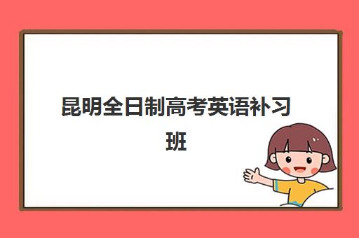 昆明全日制高考英语补习班辅导机构哪家强一点啊如何选择？2025年最新实力对比、择校指南与成功案例全解析