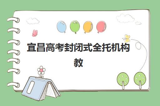 宜昌高考封闭式全托机构教研能力TOP5如何选择？2025年最新权威排名、教研特色解析与科学择校全指南