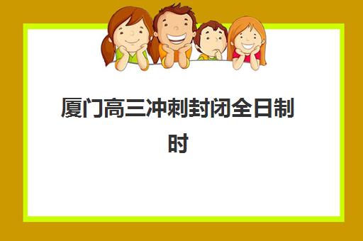 厦门高三冲刺封闭全日制时间2025年具体时间如何安排？最新校历解析与备考规划指南