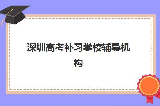 深圳高考补习学校辅导机构排名一览表如何查询？2025年最新权威榜单、各校特色解析与科学择校全指南