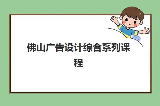 佛山广告设计综合系列课程2025报名时间表格如何查询？最新时间安排、报名流程与实战攻略全指南