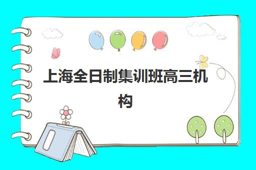 上海全日制集训班高三机构用户口碑白皮书如何获取？2025年权威榜单发布、十大机构特色解析与科学择校全指南