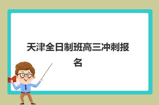 天津全日制班高三冲刺报名2025报名时间如何查询？最新官方日程、各机构时间表与科学报名全攻略