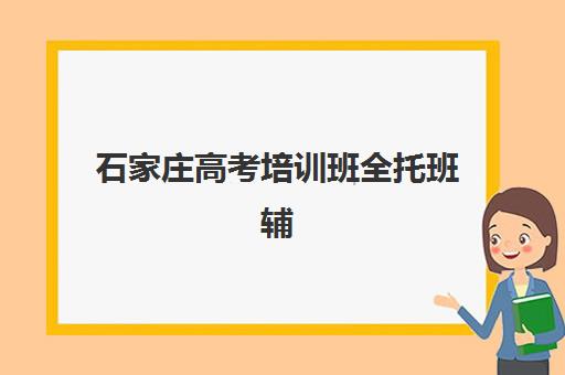 石家庄高考培训班全托班辅导机构哪家强一点啊？2025年最新权威排名TOP5、择校标准与成功案例全解析