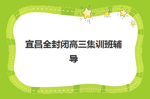 宜昌全封闭高三集训班辅导班有哪些学校？2025年最新排名与择校全攻略指南