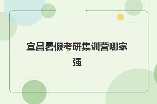 宜昌暑假考研集训营哪家强？2025年六大培训机构特色解析与择校指南