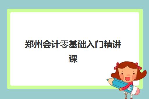 郑州会计零基础入门精讲课程封闭式集训营地址电话全知道，2025年零基础速成班选择指南