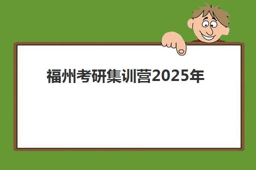 福州考研集训营2025年考试时间表如何查询？最新全国统考日程、本地机构课程安排与备考全攻略