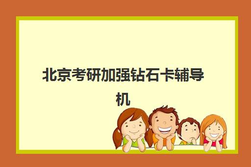 北京考研加强钻石卡辅导机构有哪些学校如何选择最科学？2025年最新排名解析、择校技巧与成功案例全攻略