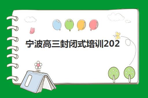 宁波高三封闭式培训2025报名时间表如何安排？各机构秋季招生截止时间、择校指南与备考全规划