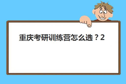 重庆考研训练营怎么选？2025年封闭式集训营收费标准与机构对比指南