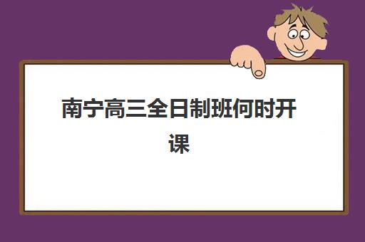 南宁高三全日制班何时开课？2025年关键时间节点与择校行动指南