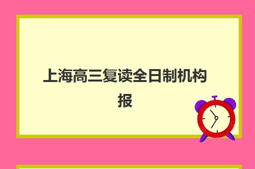 上海高三复读全日制机构报名时间2025年如何安排？最新权威时间节点、各机构特色解析与科学择校全指南