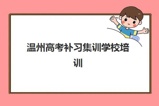 温州高考补习集训学校培训机构哪个好一点?2025年最新权威排名、择校指南与避坑全攻略 温州高考补习集训学校培训机构哪个好一点?2025年最新权威排名、择校指南与避坑全攻略
