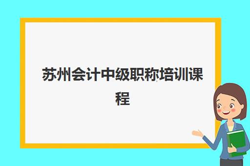 苏州会计中级职称培训课程集训营哪家口碑好？2025年最新排名、课程对比与择校全指南