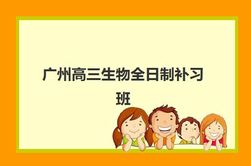 广州高三生物全日制补习班集中训练营有哪些地方？2025年最新十大机构全攻略与择校指南