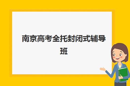 南京高考全托封闭式辅导班2025年要求多少分？最新分数线解读、各校招生政策与择校指南全解析