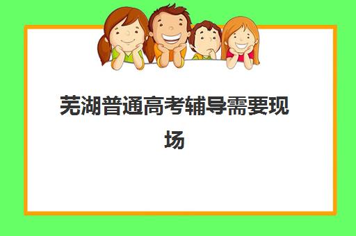 芜湖普通高考辅导需要现场确认吗现在?2025年最新确认流程、材料清单与注意事项全解析 芜湖普通高考辅导需要现场确认吗现在?2025年最新确认流程、材料清单与注意事项全解析