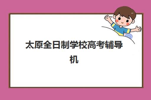 太原全日制学校高考辅导机构那家比较好如何判断？2025年最新TOP10排名、择校标准与成功案例全解析