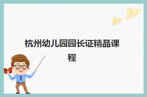 杭州幼儿园园长证精品课程现场确认需要什么材料？2025年最新材料清单与准备全攻略指南