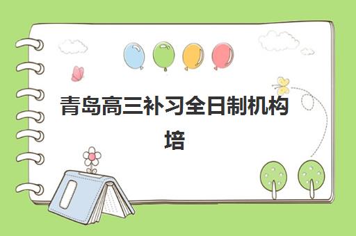 青岛高三补习全日制机构培训学校排名榜最新如何查询？2025年十大顶尖机构实力对比与择校全指南
