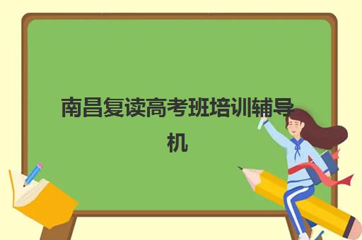 南昌复读高考班培训辅导机构哪个比较好?2025年最新南昌十大高考复读机构综合排名与个性化择校全指南 南昌复读高考班培训辅导机构哪个比较好?2025年最新南昌十大高考复读机构综合排名与个性化择校全指南