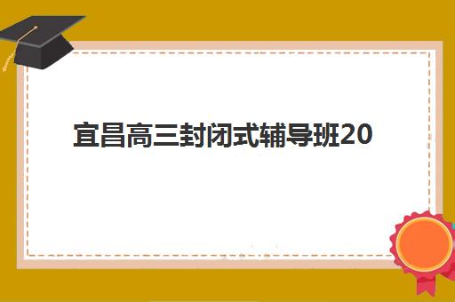 宜昌高三封闭式辅导班2025考试地点如何查询？最新考点分布、报名时间与择校全攻略