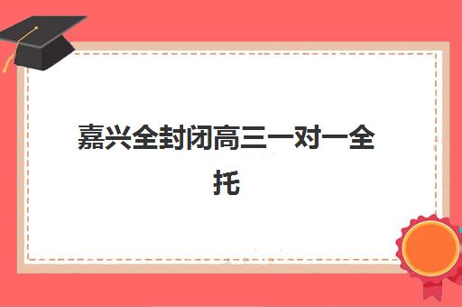 嘉兴全封闭高三一对一全托预报名考点在哪查？2025年最新查询方法与全流程指南