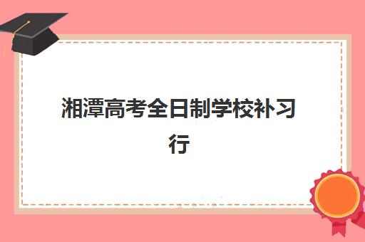 湘潭高考全日制学校补习行业年度头部机构公示如何查询?2025年权威TOP5榜单详情、择校标准与成功案例全解析 湘潭高考全日制学校补习行业年度头部机构公示如何查询?2025年权威TOP5榜单详情、择校标准与成功案例全解析
